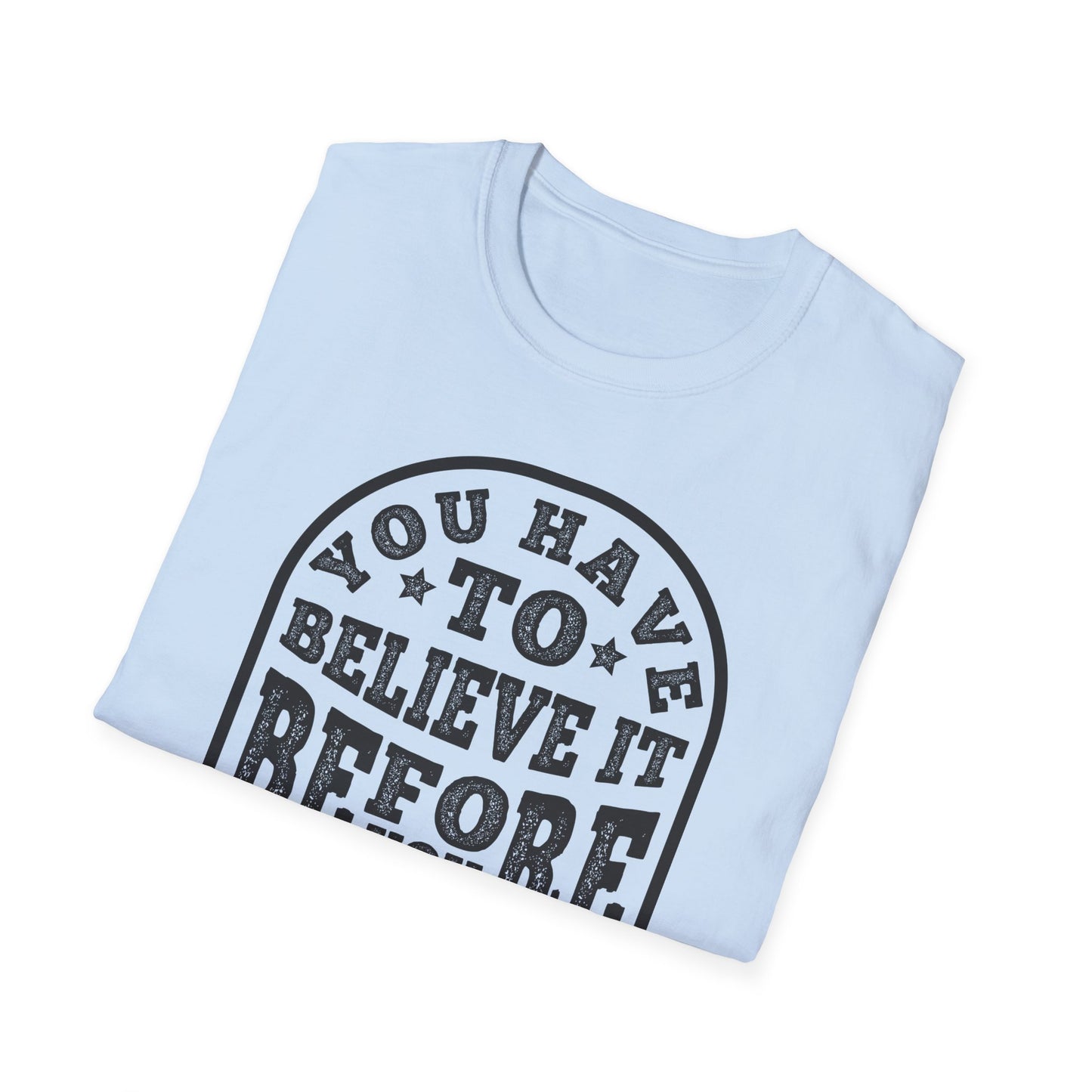 You Have To Believe It Before You See It Unisex Softstyle T-Shirt