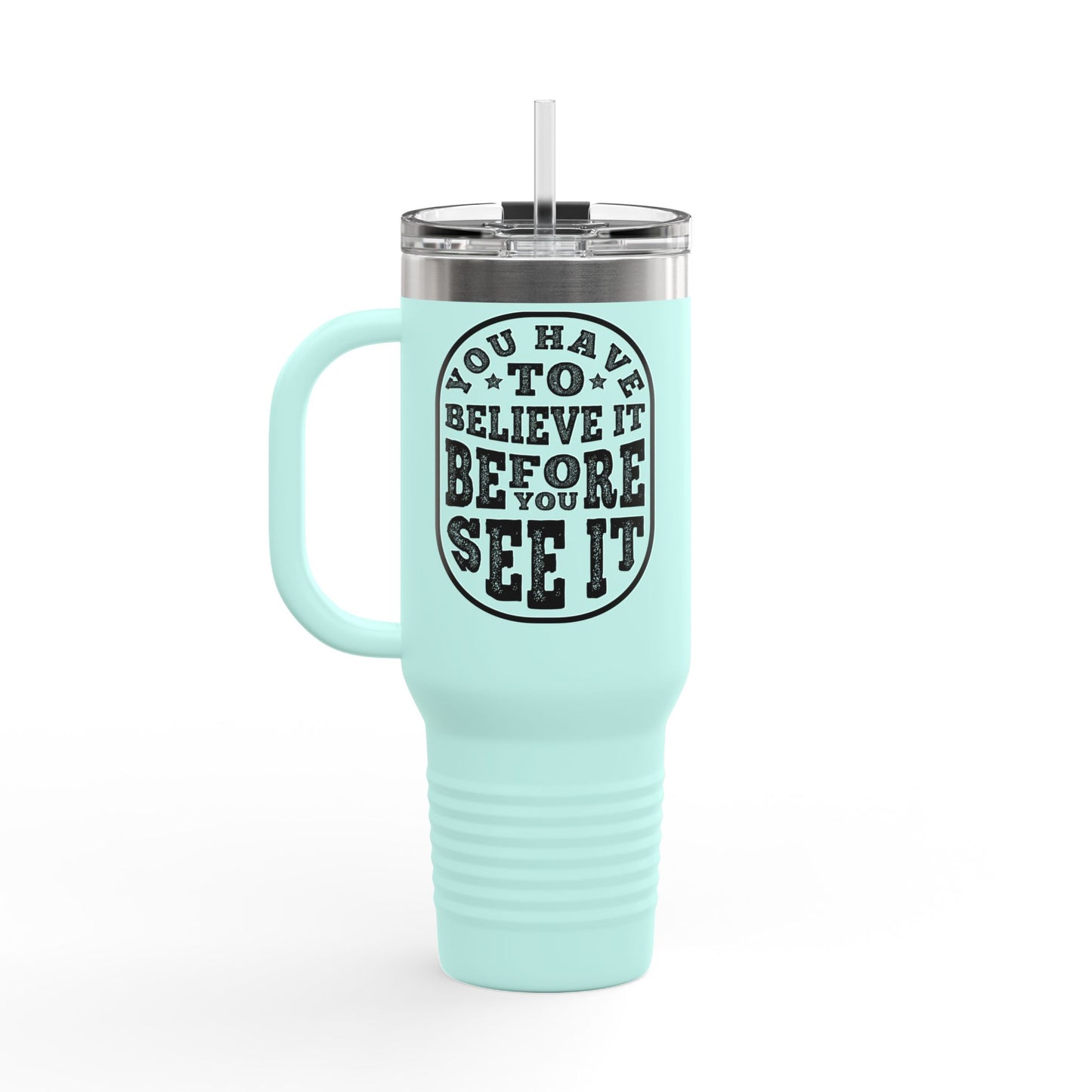You Have To Believe It Before You See It Insulated Travel Mug, 40oz