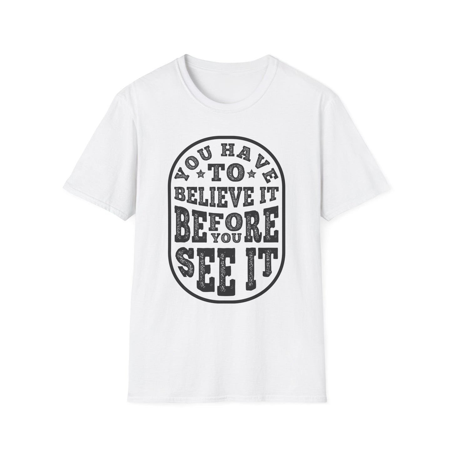 You Have To Believe It Before You See It Unisex Softstyle T-Shirt