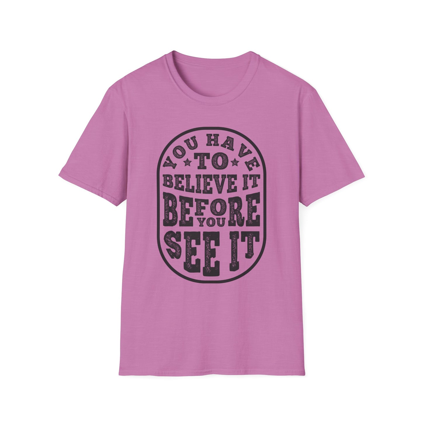 You Have To Believe It Before You See It Unisex Softstyle T-Shirt