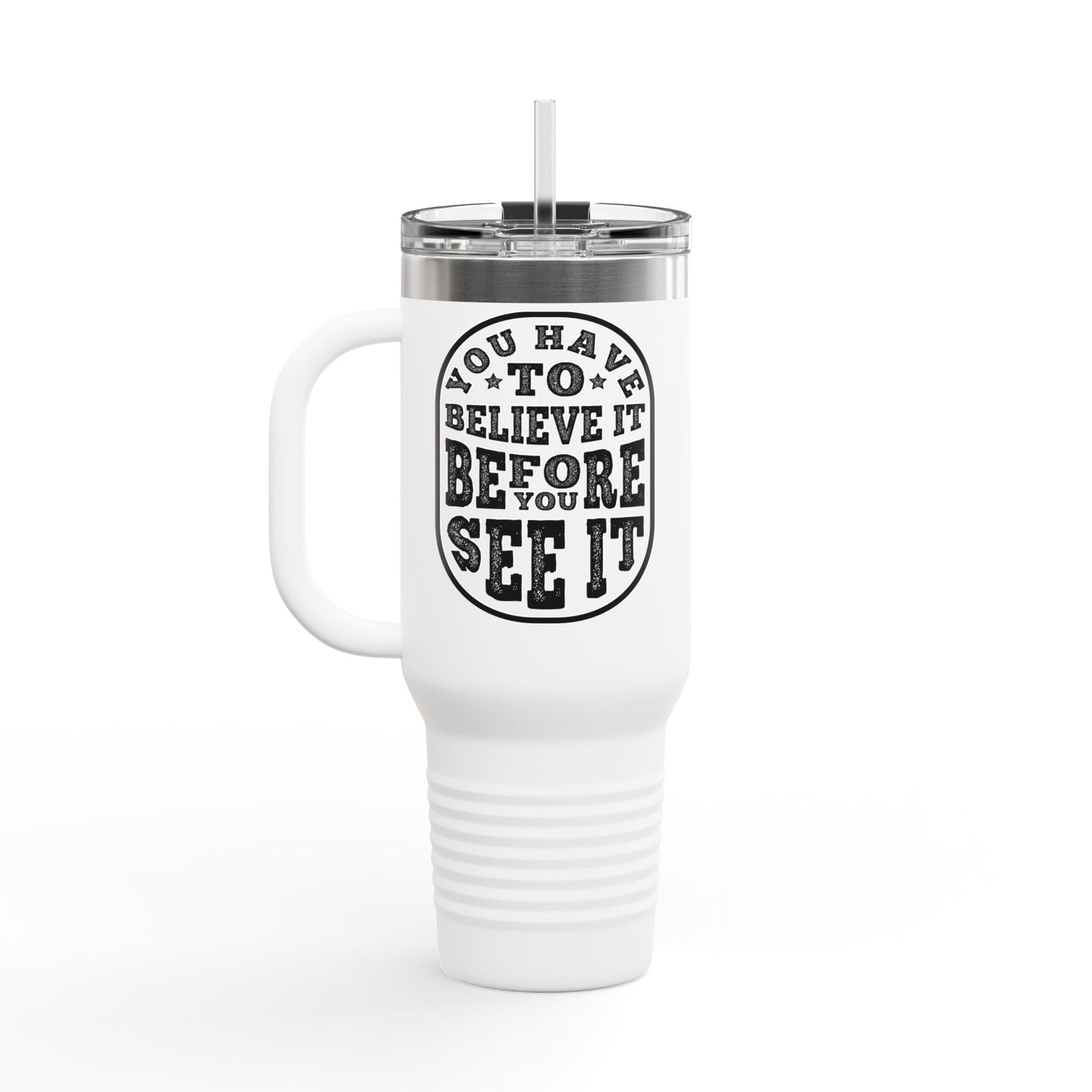 You Have To Believe It Before You See It Insulated Travel Mug, 40oz