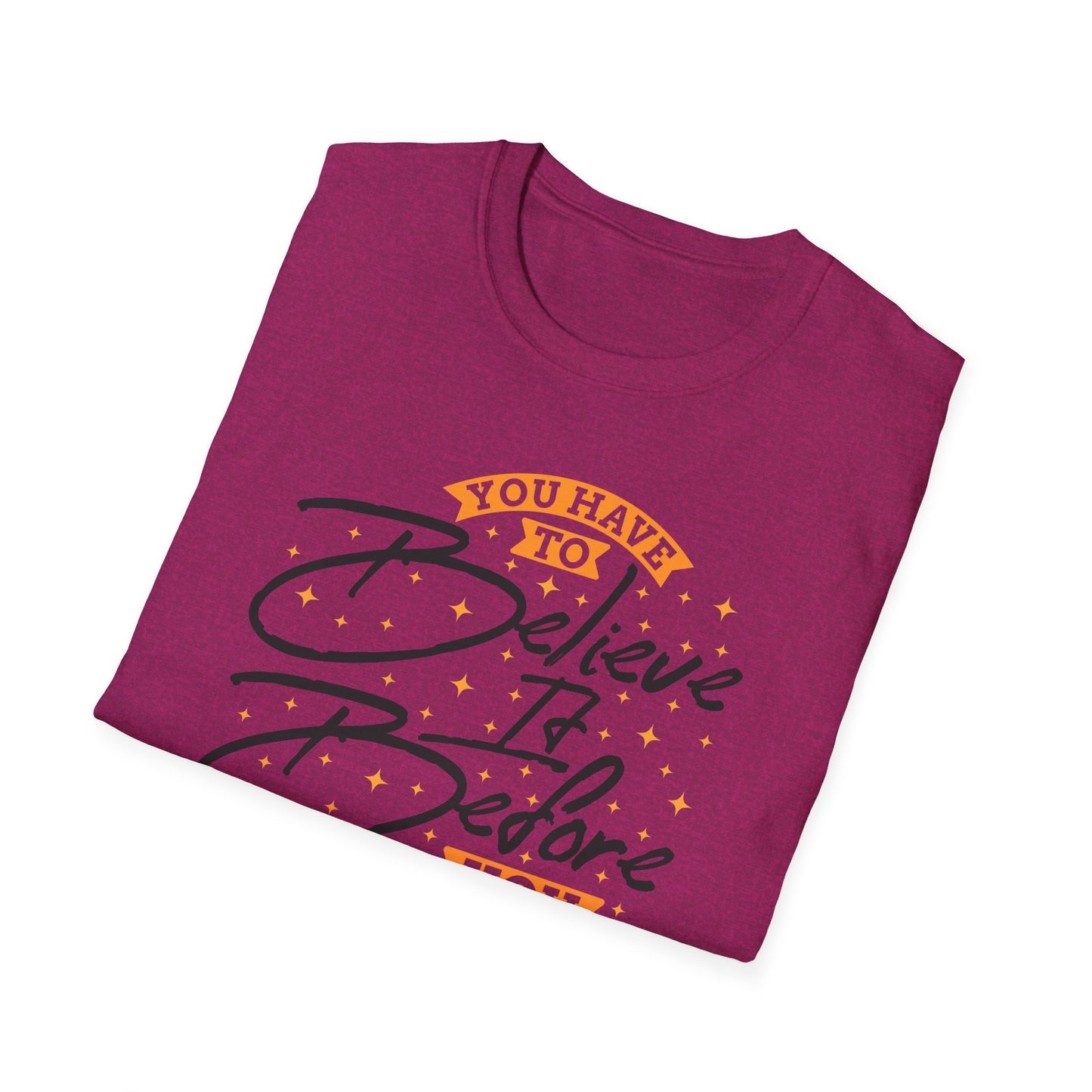 You Have To Believe It Before You See It Unisex Softstyle T-Shirt
