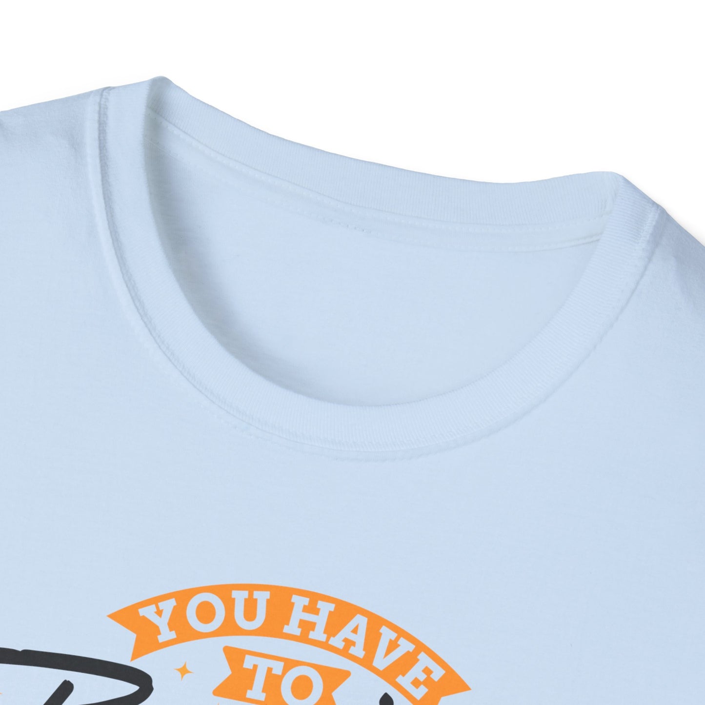 You Have To Believe It Before You See It Unisex Softstyle T-Shirt