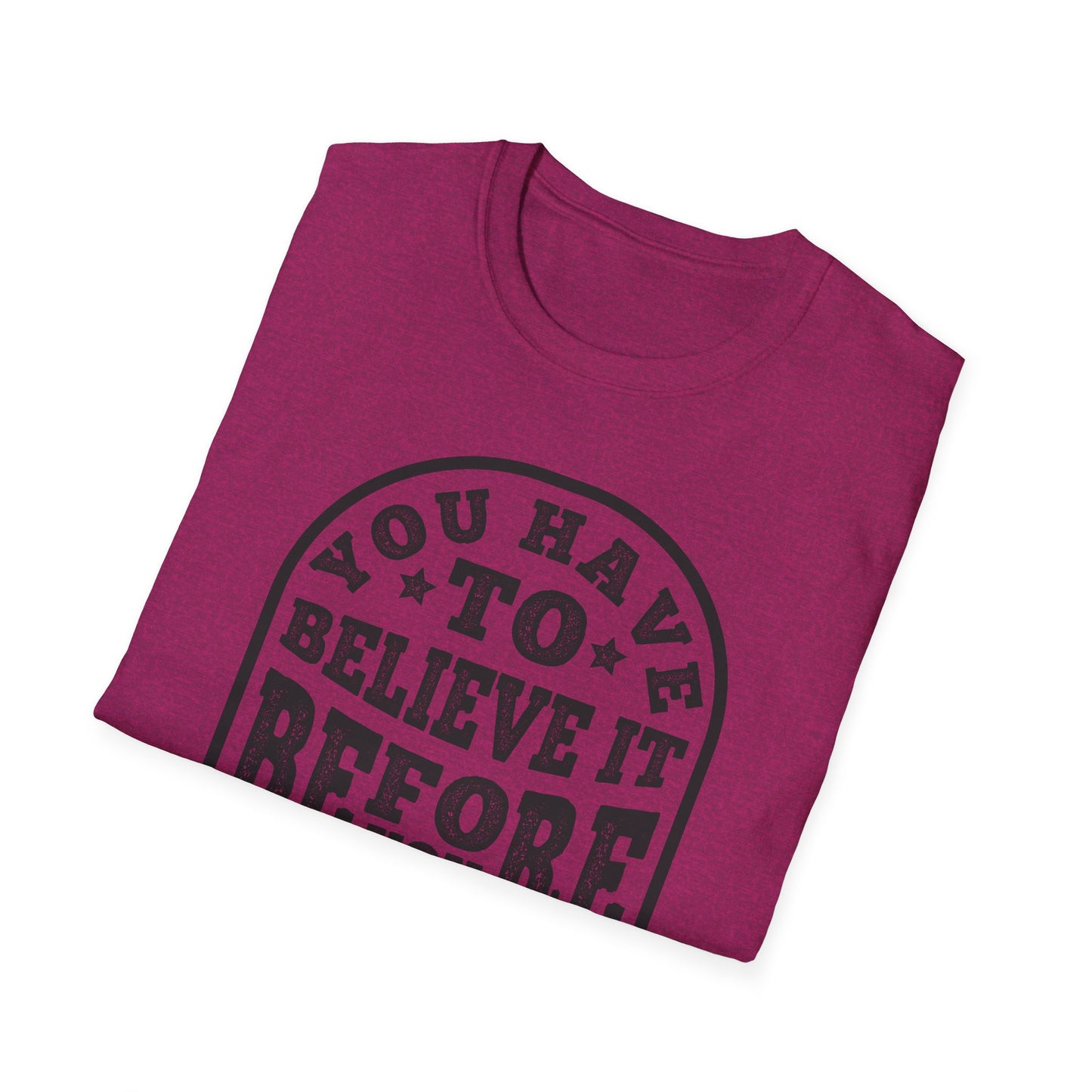You Have To Believe It Before You See It Unisex Softstyle T-Shirt
