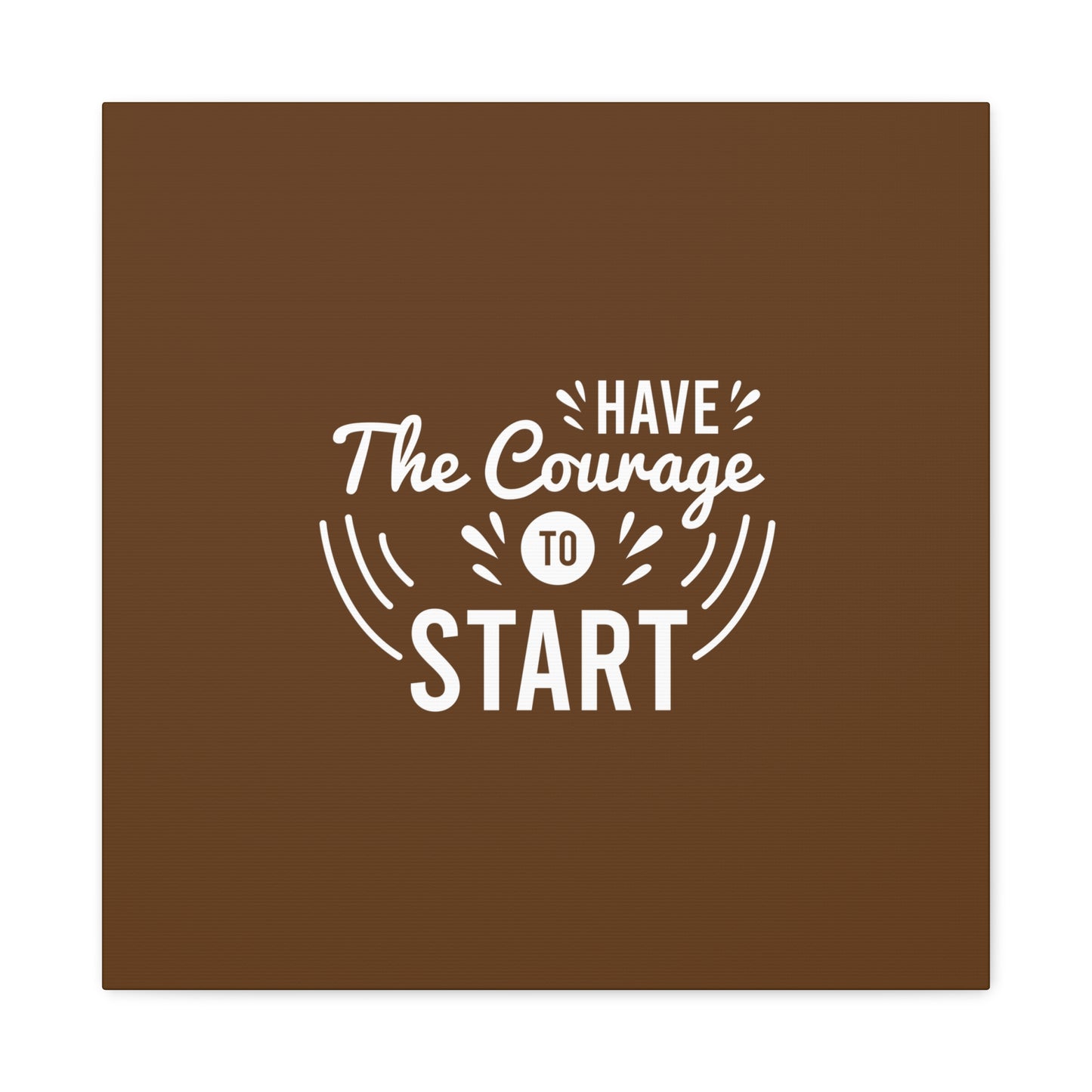 Have The Courage To Start Matte Canvas, Stretched, 1.25"