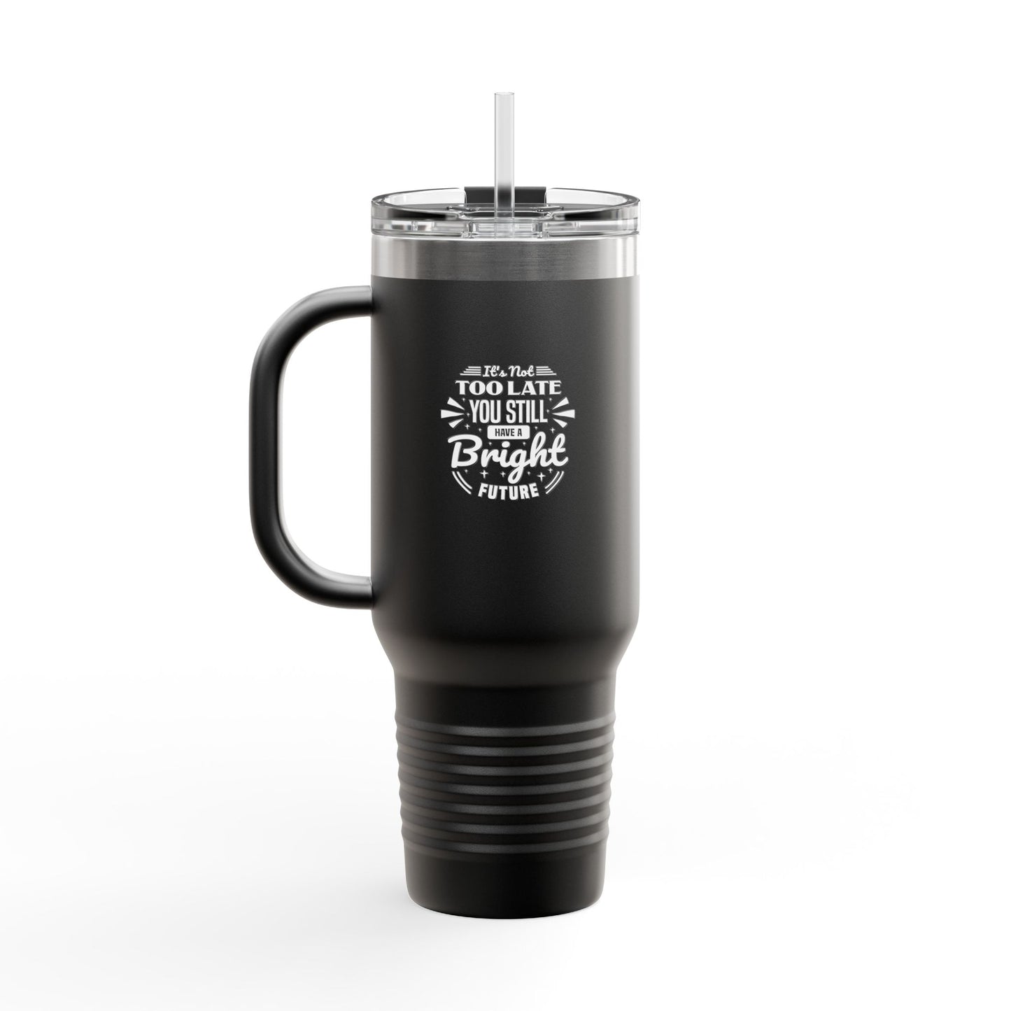 It's Not Too Late You Still Have A Bright Future Insulated Travel Mug, 40oz