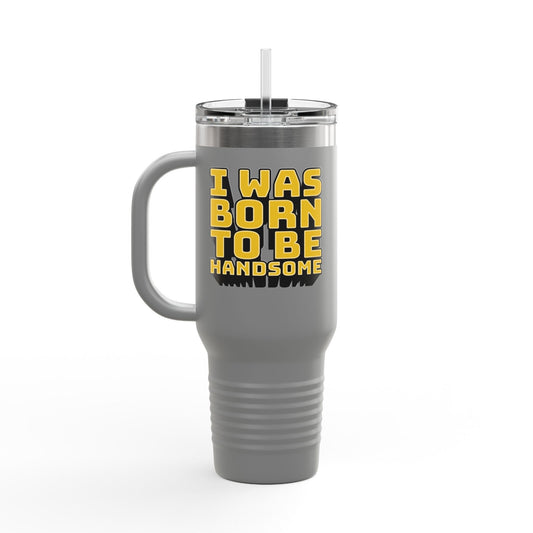 I Was Born To Be Handsome Insulated Travel Mug, 40oz