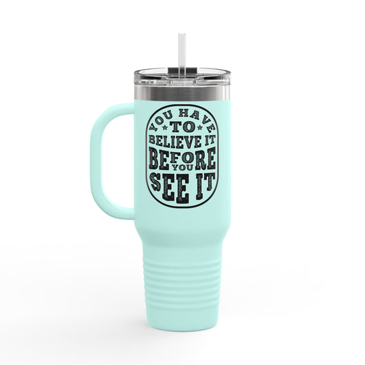 You Have To Believe It Before You See It Insulated Travel Mug, 40oz