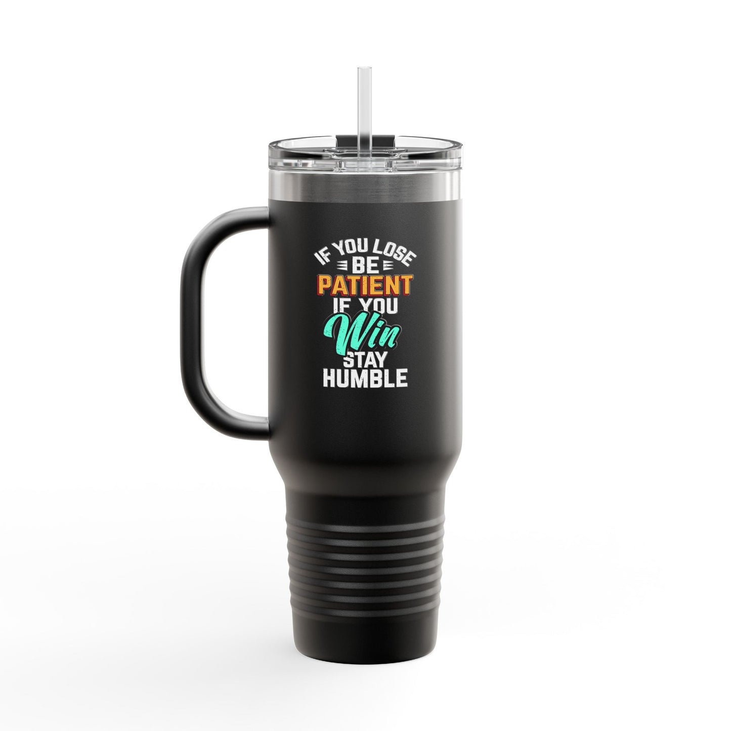 If You Loss Be Patient If You Win Stay Humble Insulated Travel Mug, 40oz