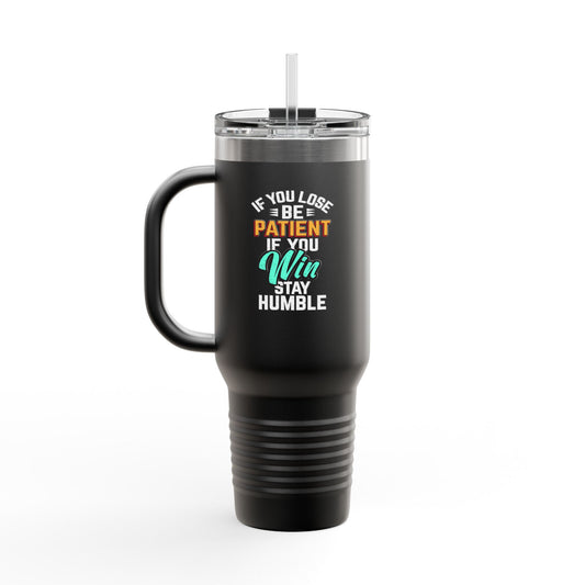 If You Loss Be Patient If You Win Stay Humble Insulated Travel Mug, 40oz