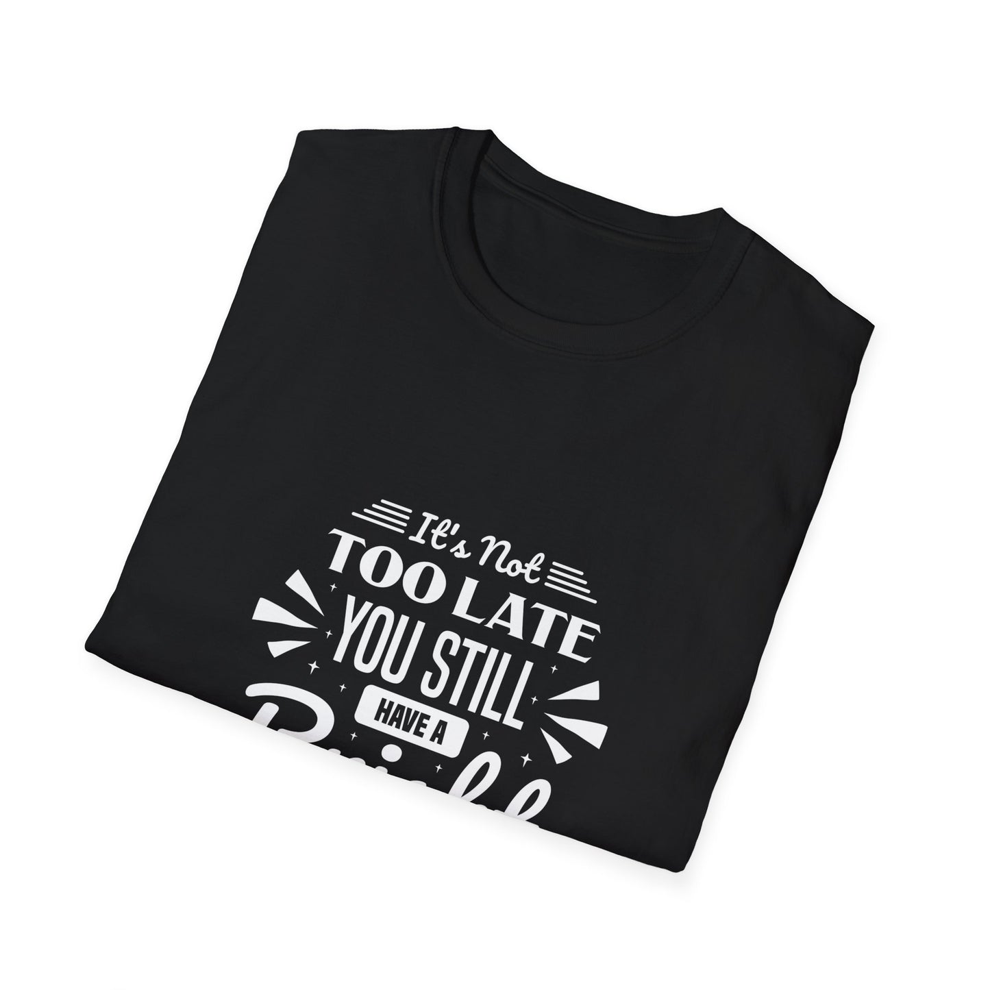 It's Not Too Late You Still Have A Bright Future Unisex Softstyle T-Shirt