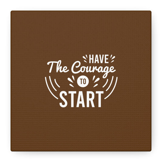 Have The Courage To Start Matte Canvas, Stretched, 1.25"