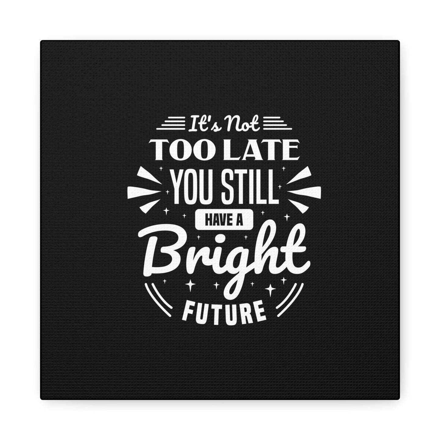 It's Not Too Late You Still Have A Bright Future Matte Canvas, Stretched, 1.25"