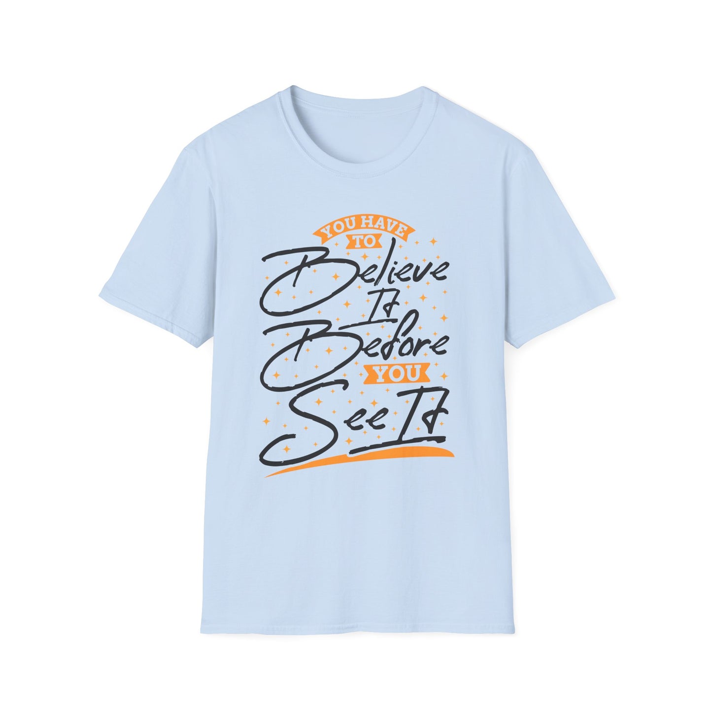 You Have To Believe It Before You See It Unisex Softstyle T-Shirt