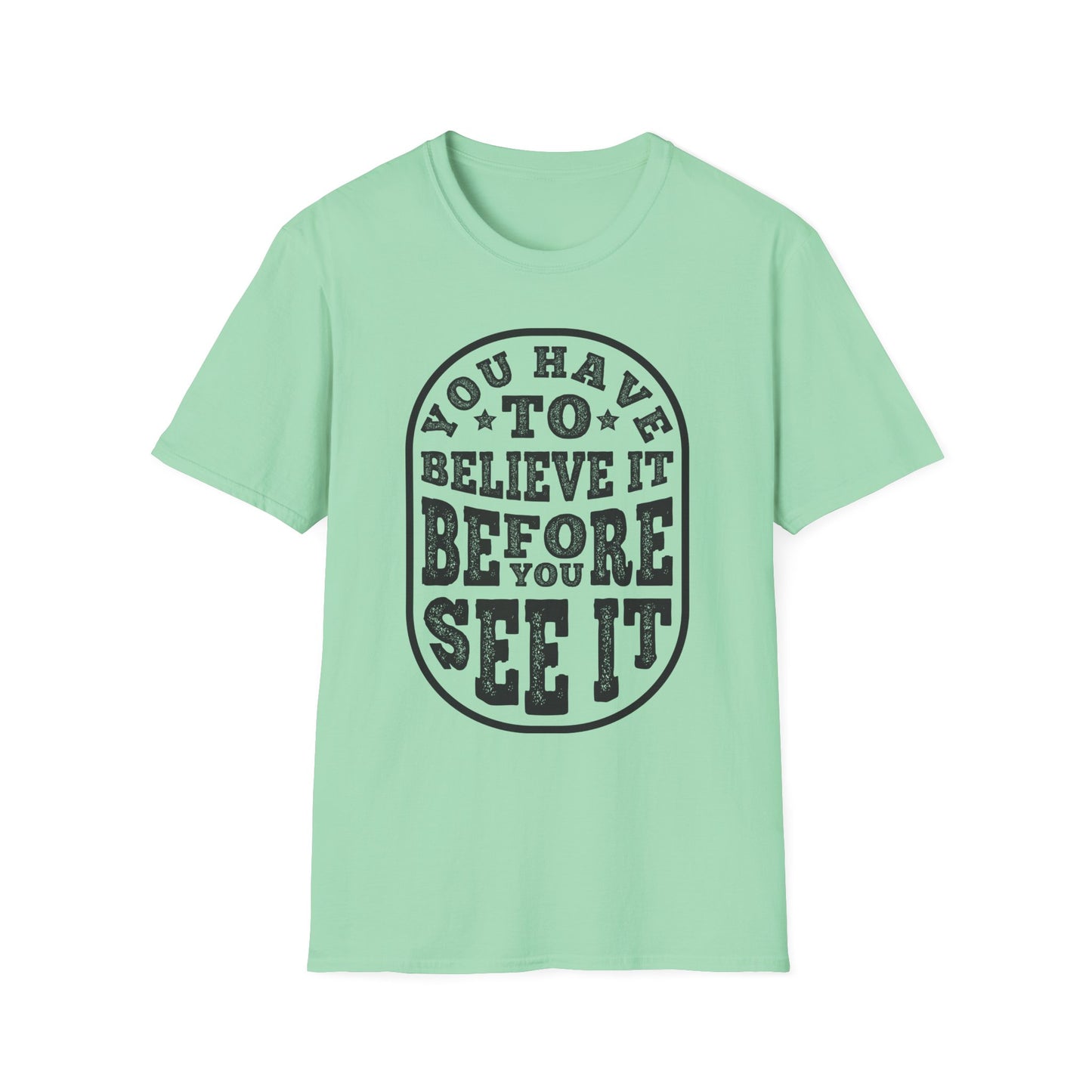 You Have To Believe It Before You See It Unisex Softstyle T-Shirt
