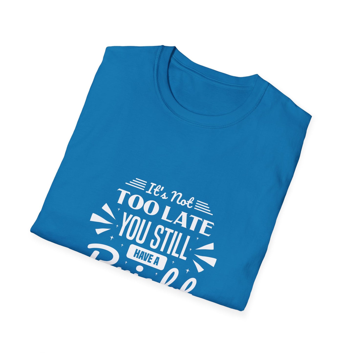 It's Not Too Late You Still Have A Bright Future Unisex Softstyle T-Shirt