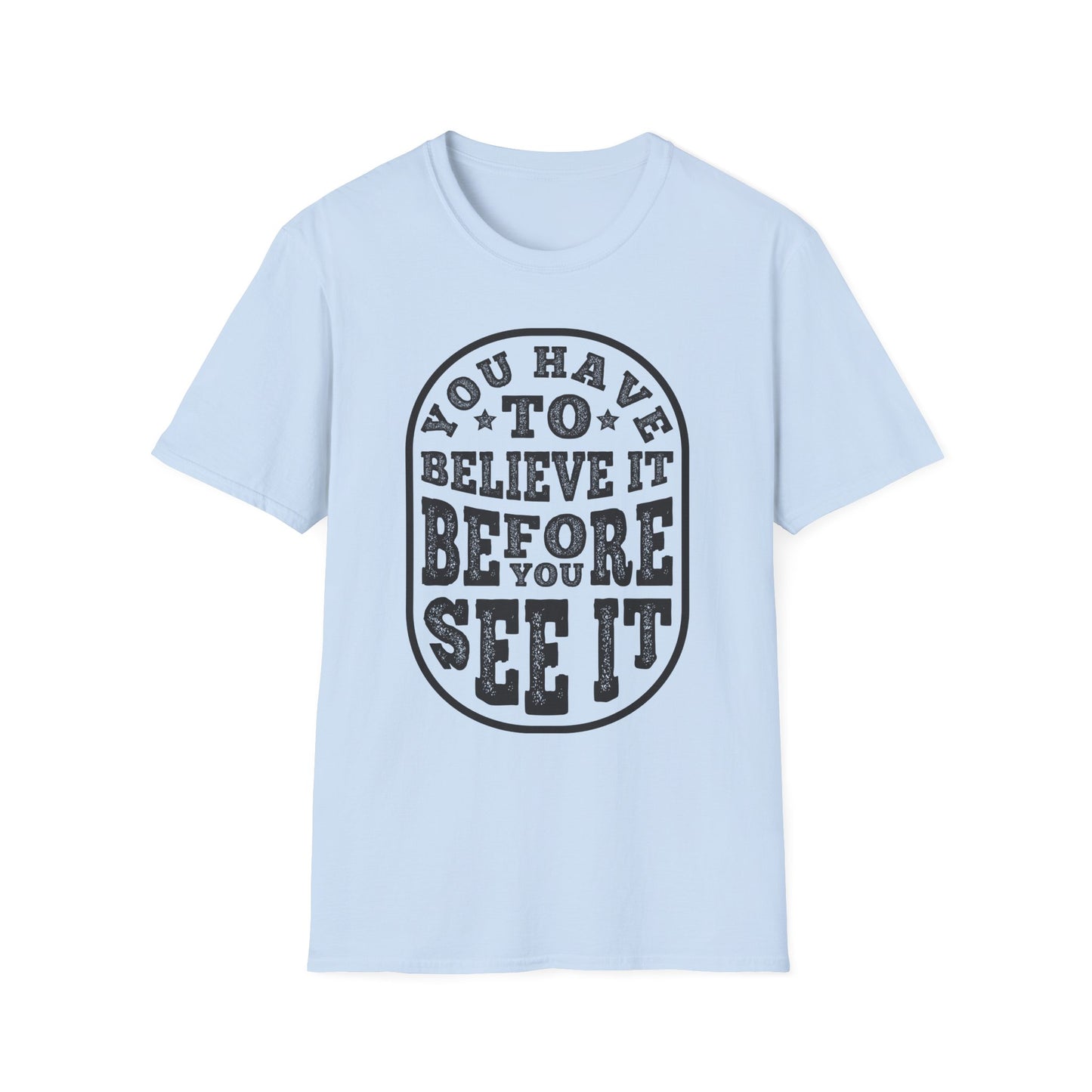 You Have To Believe It Before You See It Unisex Softstyle T-Shirt