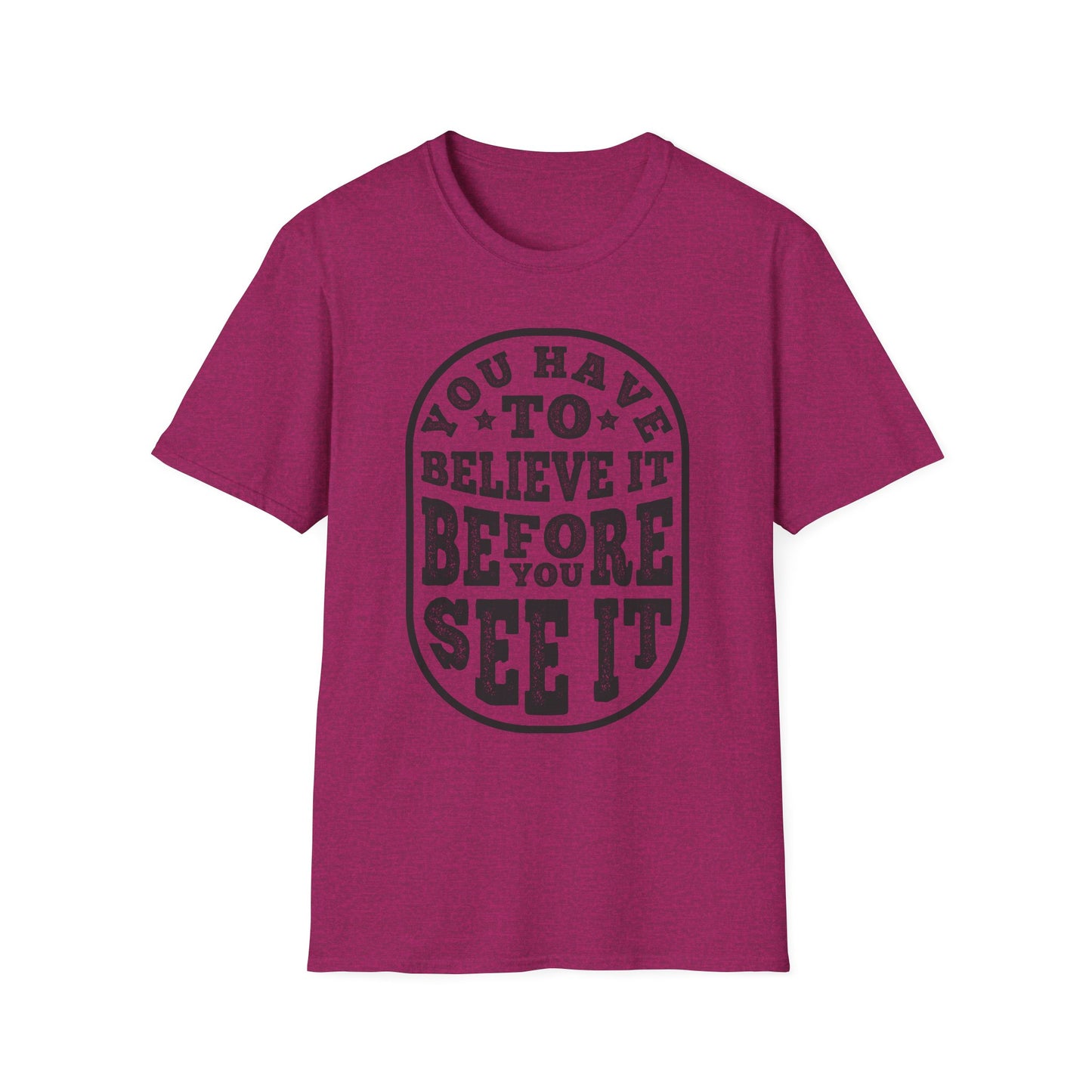 You Have To Believe It Before You See It Unisex Softstyle T-Shirt