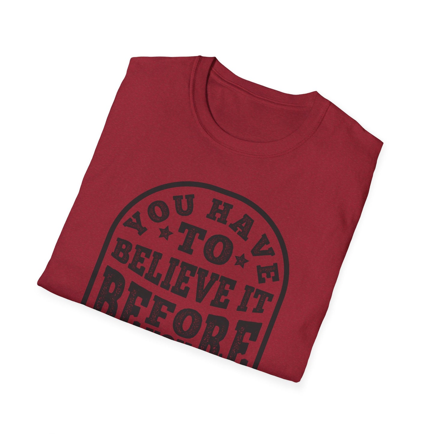 You Have To Believe It Before You See It Unisex Softstyle T-Shirt