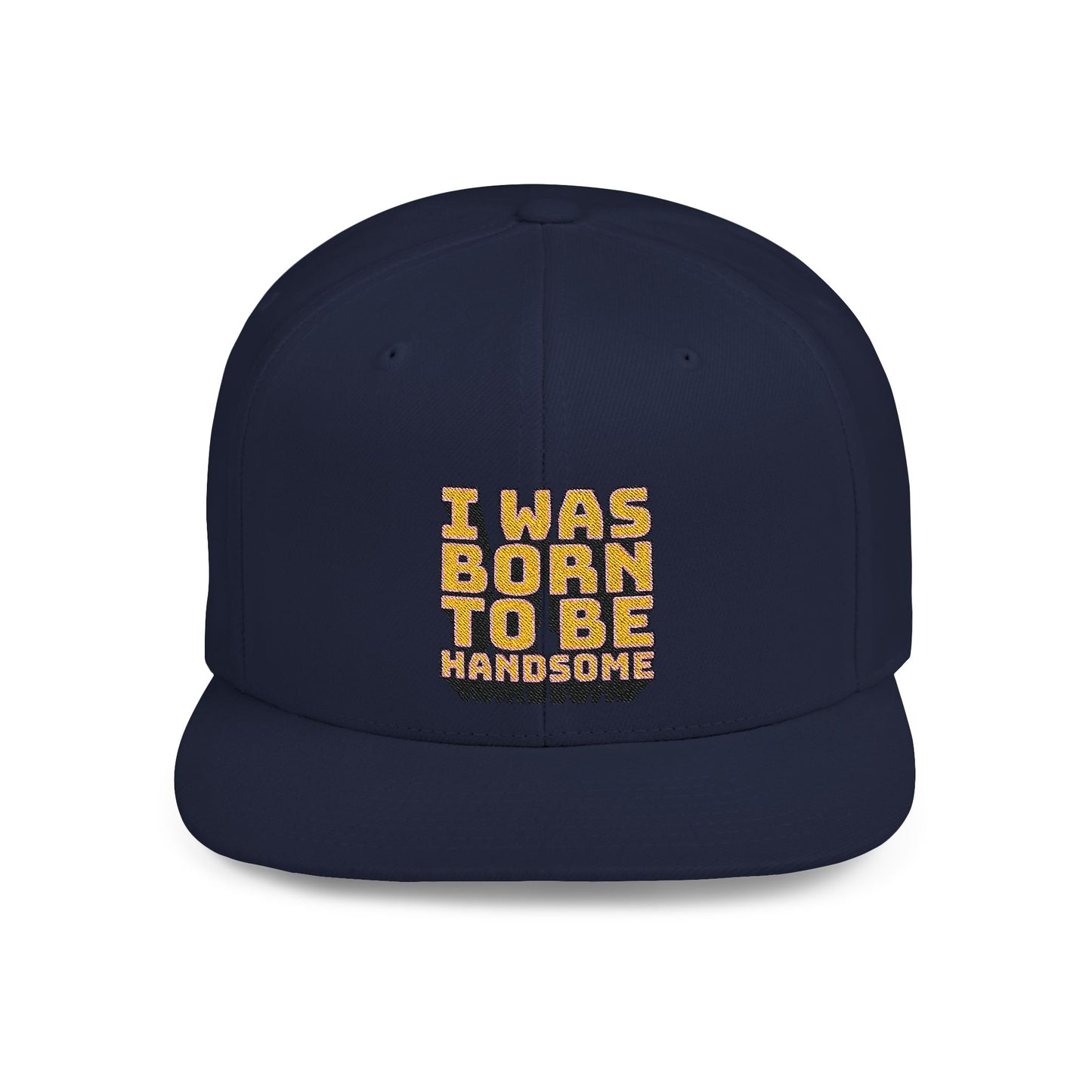 I Was Born To Be Handsome Flat Bill Snapback
