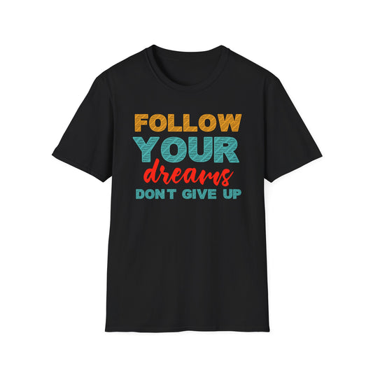 Follow Your Dreams Don't Give Up Unisex Softstyle T-Shirt