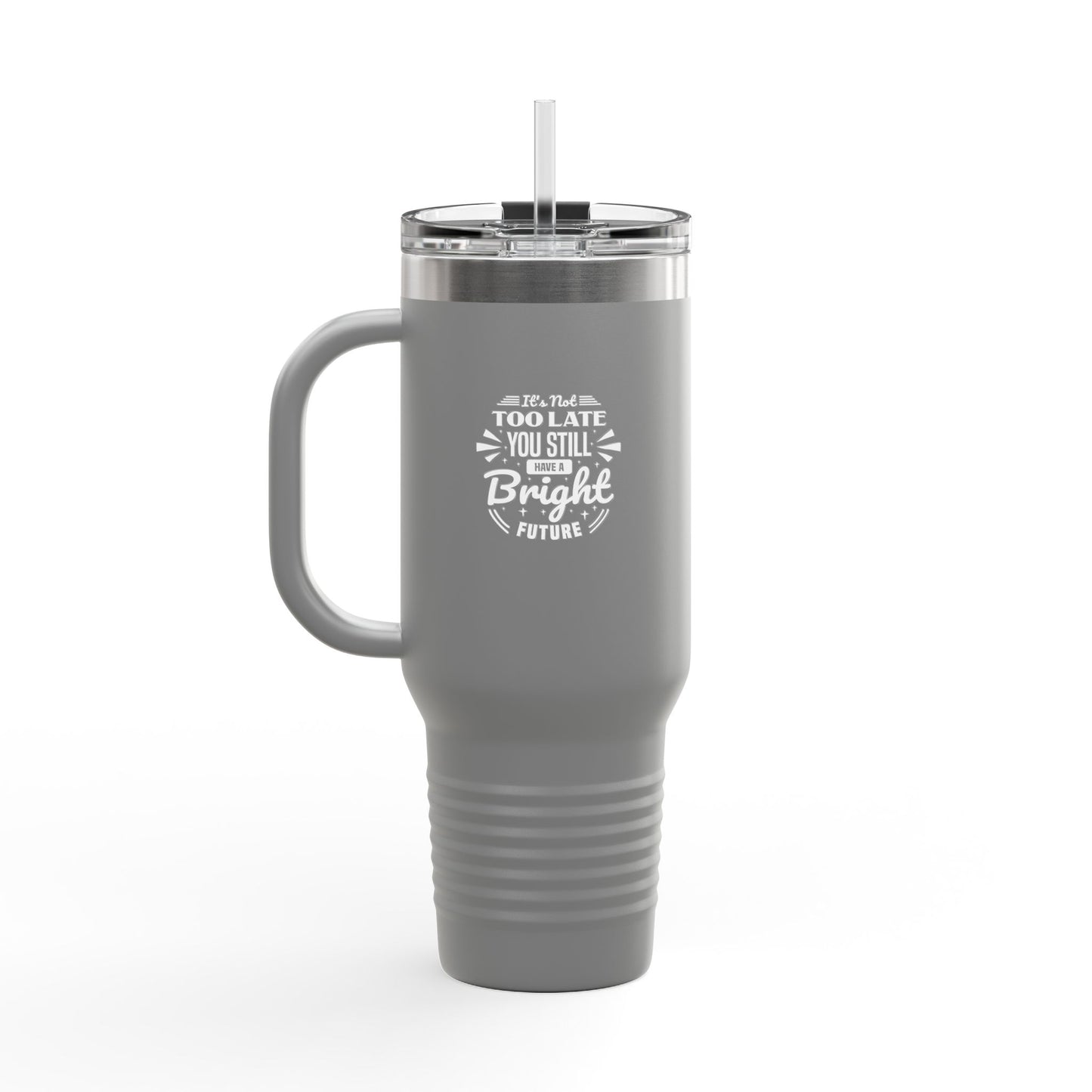 It's Not Too Late You Still Have A Bright Future Insulated Travel Mug, 40oz