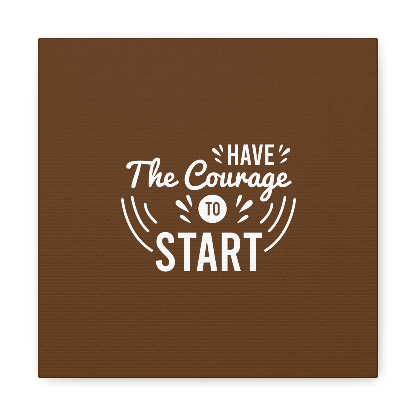 Have The Courage To Start Matte Canvas, Stretched, 1.25"
