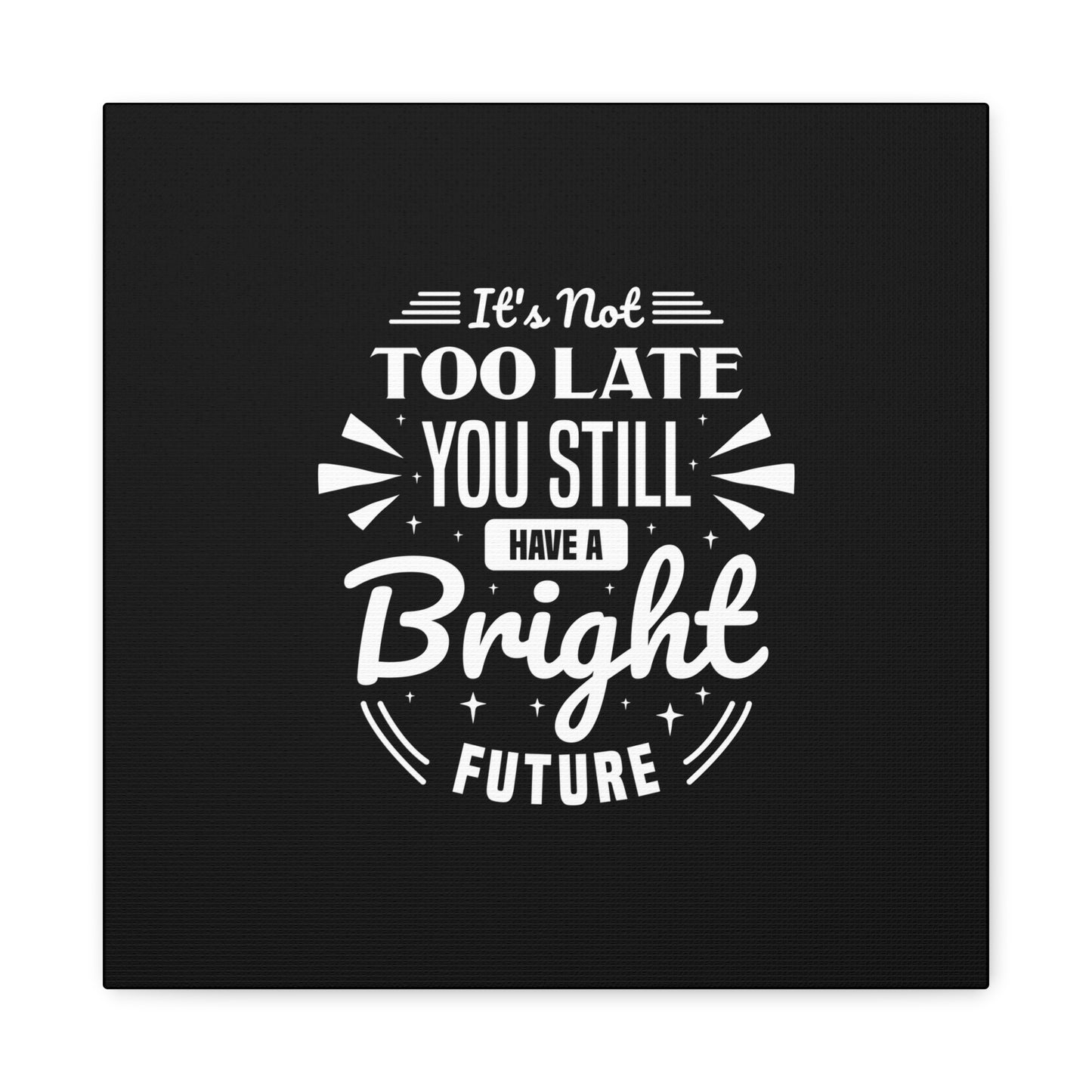 It's Not Too Late You Still Have A Bright Future Matte Canvas, Stretched, 1.25"