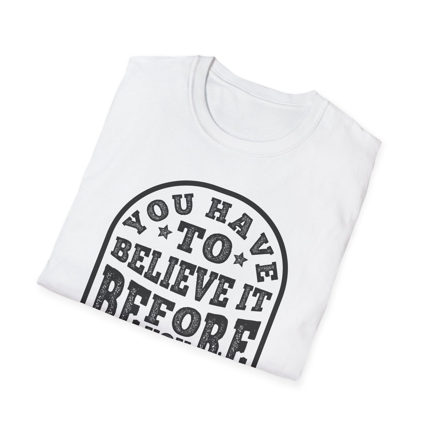 You Have To Believe It Before You See It Unisex Softstyle T-Shirt