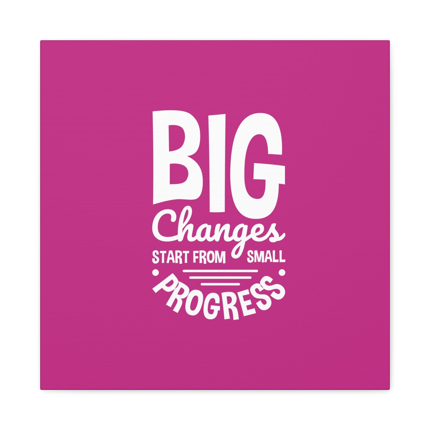 Big Changes Start From Small Progress Matte Canvas, Stretched, 1.25"