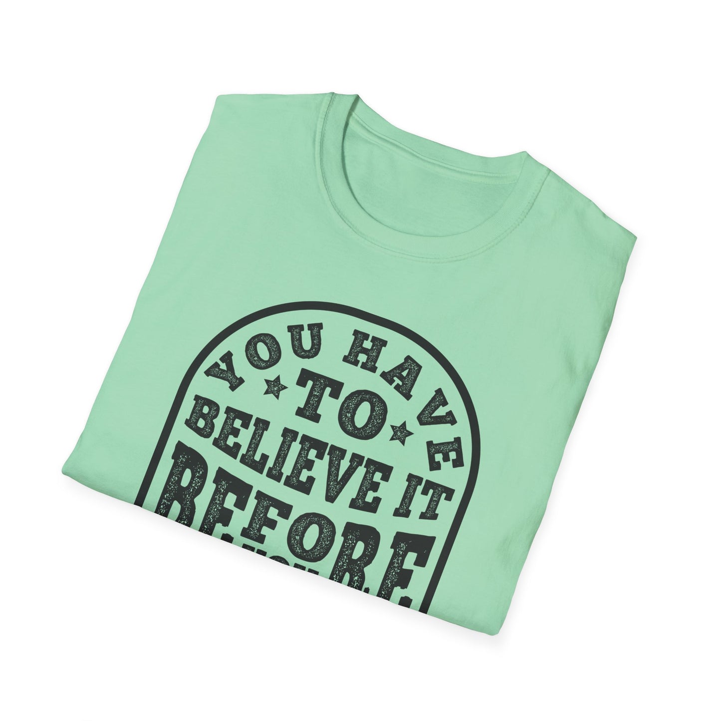 You Have To Believe It Before You See It Unisex Softstyle T-Shirt