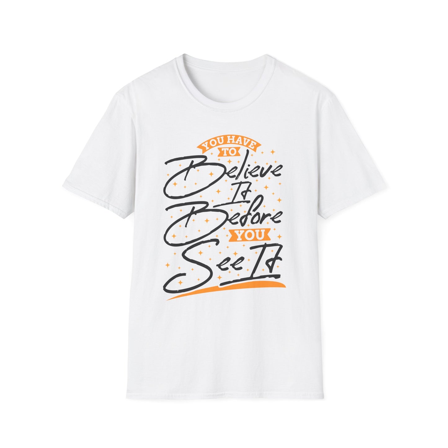 You Have To Believe It Before You See It Unisex Softstyle T-Shirt