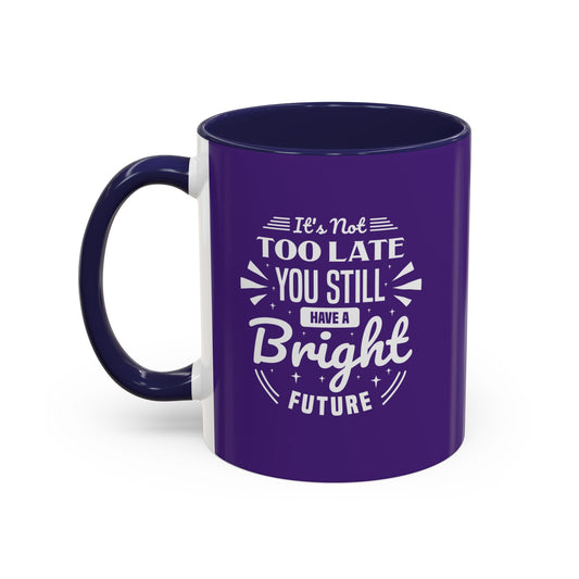 It's Not Too Late You Still Have A Bright Future Accent Coffee Mug (11, 15oz)