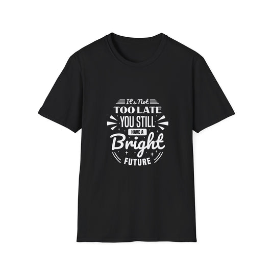 It's Not Too Late You Still Have A Bright Future Unisex Softstyle T-Shirt